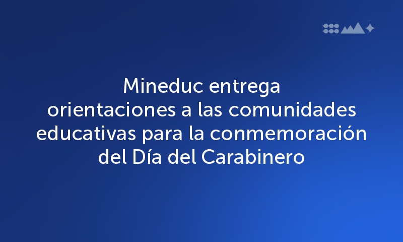 Mineduc entrega orientaciones a las comunidades educativas para la conmemoración del Día del Carabinero